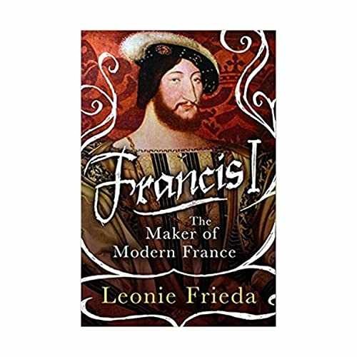 Francis I: The Maker of Modern – Hardcover, by Frieda Leonie – Very Good u