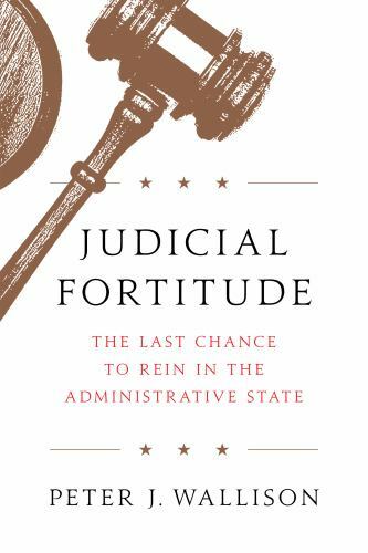 Judicial Fortitude: The Last Chance to Rein In the Administrative State, Walliso