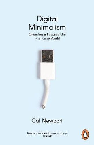 Digital Minimalism: Choosing a Focused Life in a Noisy World by Cal Newport: New